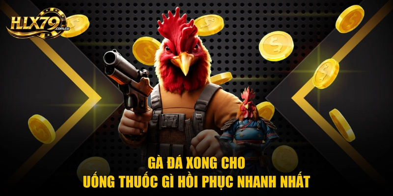 Gà đá xong cho uống thuốc gì hồi phục nhanh nhất