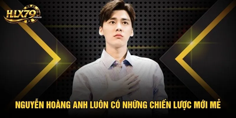 Nguyễn Hoàng Anh luôn có những chiến lược mới mẻ cho ngành cá cược