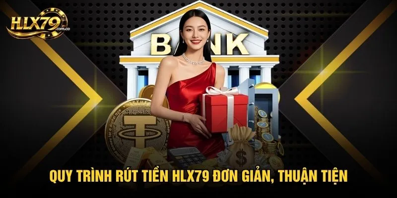Quy trình rút tiền Hlx79 đơn giản, thuận tiện Quy trình rút tiền Hlx79 đơn giản, thuận tiện
