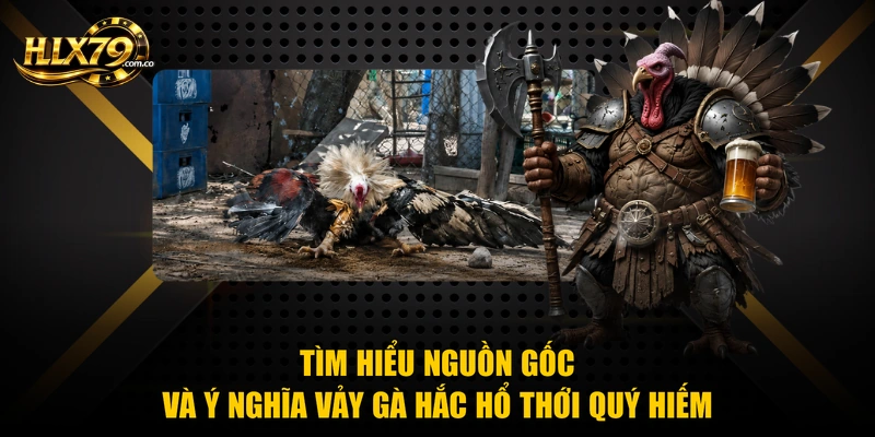 Tìm hiểu nguồn gốc và ý nghĩa vảy gà hắc hổ thới quý hiếm