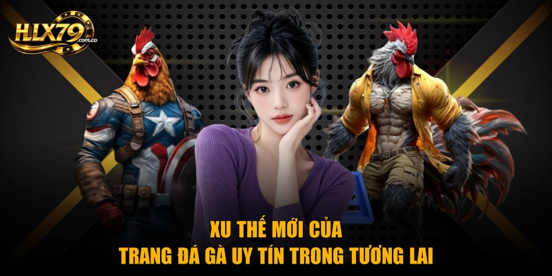 Xu thế mới của trang đá gà uy tín trong tương lai